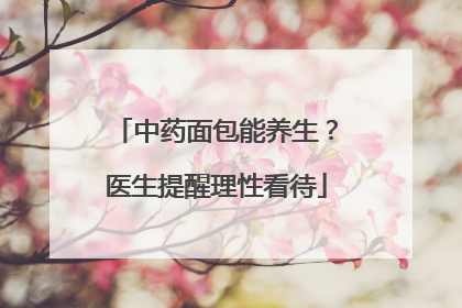 中药面包能养生？医生提醒理性看待